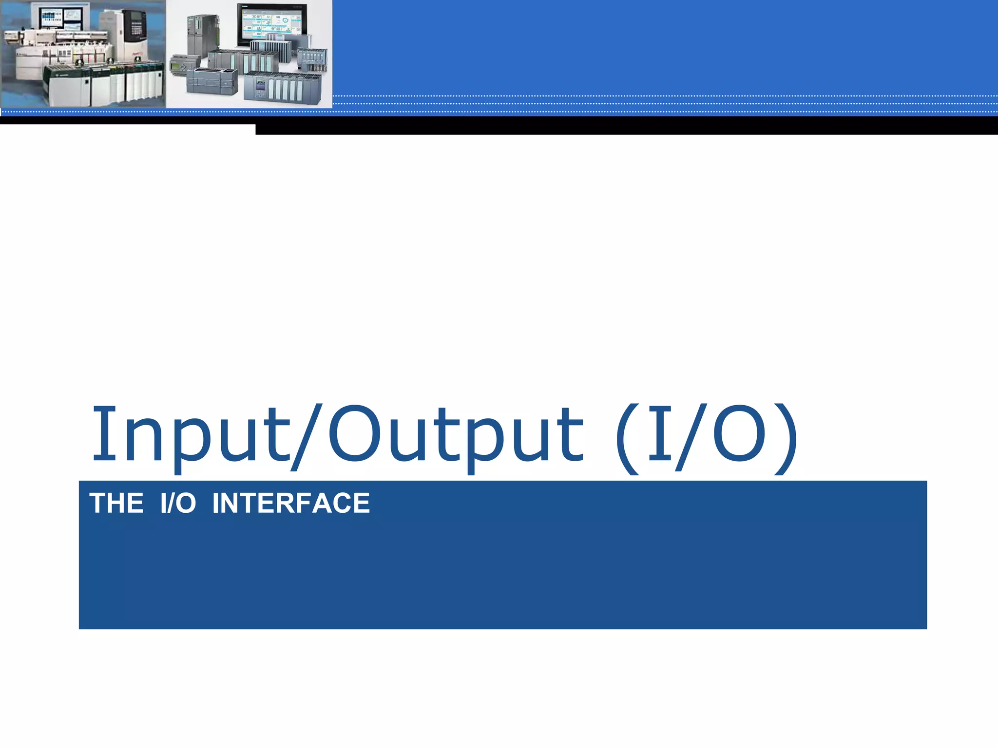 THE I/O INTERFACE
Input/Output (I/O)
 