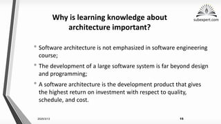 subexpert.com
Why is learning knowledge about
architecture important?
• Software architecture is not emphasized in software engineering
course;
• The development of a large software system is far beyond design
and programming;
• A software architecture is the development product that gives
the highest return on investment with respect to quality,
schedule, and cost.
2025/3/13 15
 