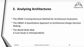 subexpert.com
3. Analyzing Architectures
• The ATAM: A Comprehensive Method for Architecture Evaluation
• The CBAM: A Quantitative Approach to Architecture Design Decision
Making
• The World Wide Web
A Case Study in Interoperability
2025/3/13 Software Architecture: Module 1 8
 