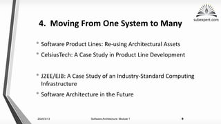 subexpert.com
4. Moving From One System to Many
• Software Product Lines: Re-using Architectural Assets
• CelsiusTech: A Case Study in Product Line Development
• J2EE/EJB: A Case Study of an Industry-Standard Computing
Infrastructure
• Software Architecture in the Future
2025/3/13 Software Architecture: Module 1 9
 