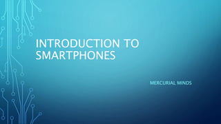 INTRODUCTION TO
SMARTPHONES
MERCURIAL MINDS
 