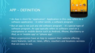 APP - DEFINITION
• An App is short for "application". Application in this case refers to a
software application - in other...