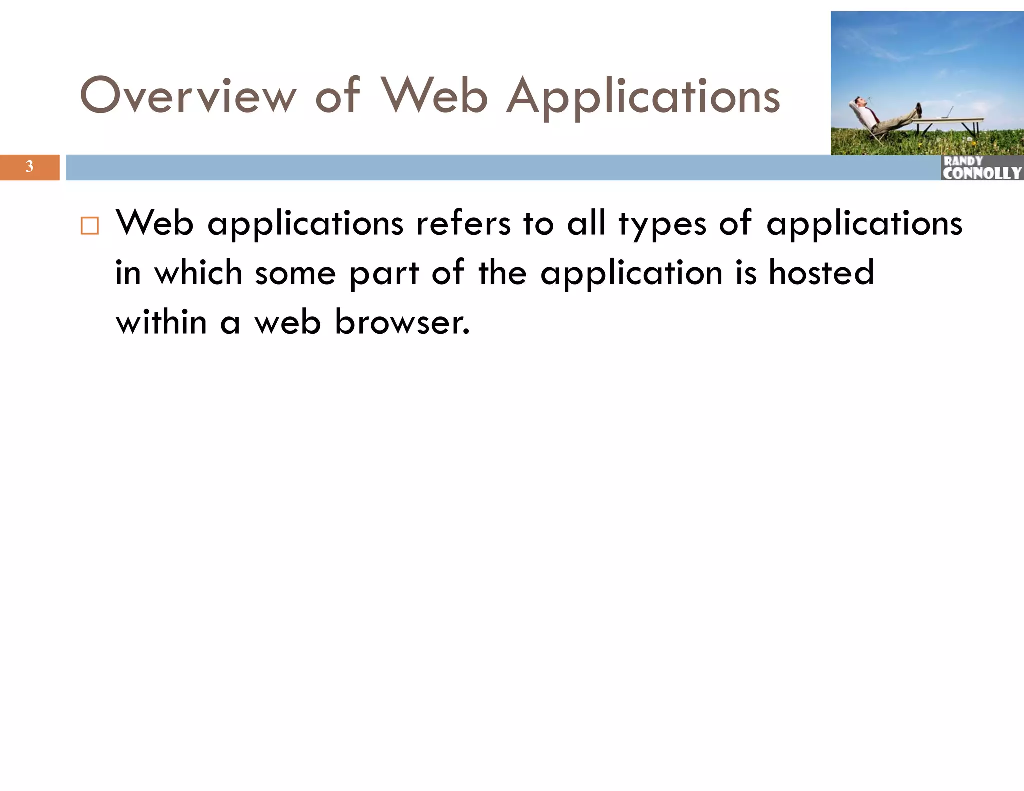 Overview of Web Applications
3


       Web applications refers to all types of applications
        in which some part of the application is hosted
        within a web browser.
 