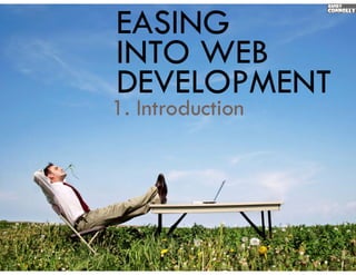 EASING
INTO WEB
DEVELOPMENT
1. I t d ti
1 Introduction
 