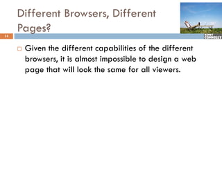 Different Browsers, Different
14
     Pages?
        Given the different capabilities of the different
         browsers, it is almost impossible to design a web
         page that will look the same for all viewers.
 