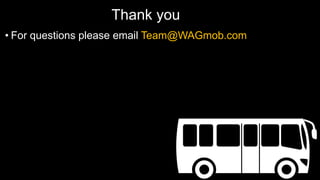 Thank you
• For questions please email Team@WAGmob.com
 