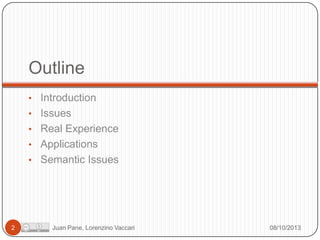 Outline
• Introduction
• Issues
• Real Experience
• Applications
• Semantic Issues

2

Juan Pane, Lorenzino Vaccari

08/10/2013

 