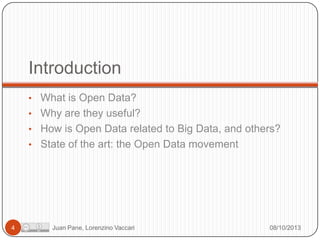 Introduction
• What is Open Data?
• Why are they useful?
• How is Open Data related to Big Data, and others?
• State of the art: the Open Data movement

4

Juan Pane, Lorenzino Vaccari

08/10/2013

 