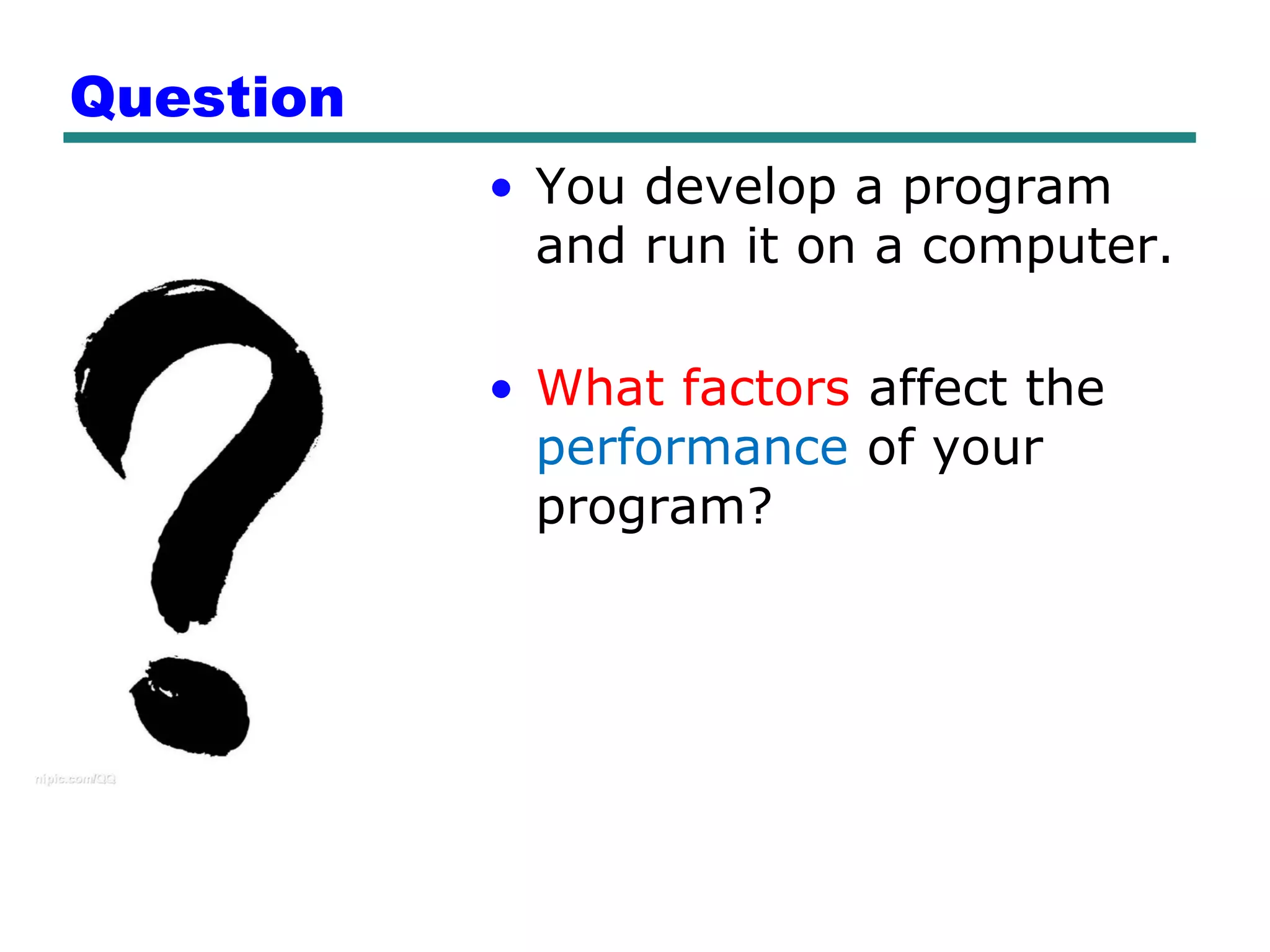 Question
           • You develop a program
             and run it on a computer.

           • What factors affect the
             performance of your
             program?
 
