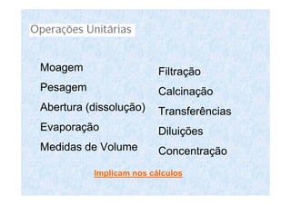Moagem
Pesagem
Abertura (dissolução)
Evaporação
Medidas de Volume
Filtração
Calcinação
Transferências
Diluições
Concentração
Implicam nos cálculos
 