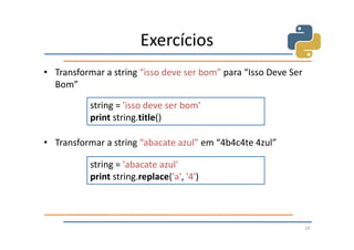 Exercícios
• Transformar a string “isso deve ser bom” para “Isso Deve Ser
  Bom”

           string = 'isso deve ser bom'
           print string.title()

• Transformar a string “abacate azul” em “4b4c4te 4zul”

           string = 'abacate azul'
           print string.replace('a', '4')



                                                                 29
 
