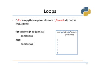 Loops
• O for em python é parecido com o foreach de outras
  linguagens:

  for variavel in sequencia:        >>> for letra in 'string':
                                              print letra
       comandos
  else:                             s
                                    t
       comandos                     r
                                    i
                                    n
                                    g




                                                                 39
 