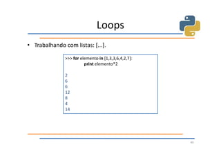 Loops
• Trabalhando com listas: [...].

               >>> for elemento in [1,3,3,6,4,2,7]:
                         print elemento*2

               2
               6
               6
               12
               8
               4
               14




                                                      40
 