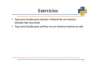 Exercícios
• Faça uma função para calcular o fatorial de um número
  (função não recursiva)
• Faça uma função para verificar se um número é primo ou não




                                                           48
 