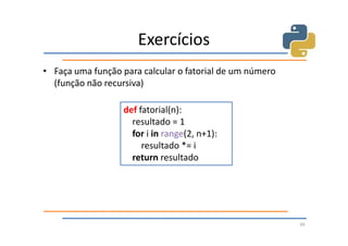 Exercícios
• Faça uma função para calcular o fatorial de um número
  (função não recursiva)

                   def fatorial(n):
                     resultado = 1
                     for i in range(2, n+1):
                        resultado *= i
                     return resultado




                                                          49
 