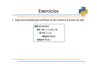 Exercícios
• Faça uma função para verificar se um número é primo ou não

                  def primo(n):
                    for i in range(2, n):
                      if n%i == 0:
                          return False
                    return True




                                                           50
 
