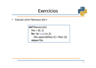 Exercícios
• Calcular série Fibonacci até n

               def fibonacci(n):
                 fibs = [0, 1]
                 for i in range(n-2):
                    fibs.append(fibs[-2] + fibs[-1])
                 return fibs




                                                       60
 