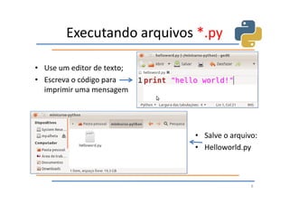 Executando arquivos *.py

• Use um editor de texto;
• Escreva o código para
  imprimir uma mensagem




                            • Salve o arquivo:
                            • Helloworld.py



                                            8
 