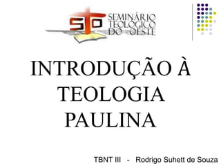 INTRODUÇÃO À
TEOLOGIA
PAULINA
TBNT III - Rodrigo Suhett de Souza
 