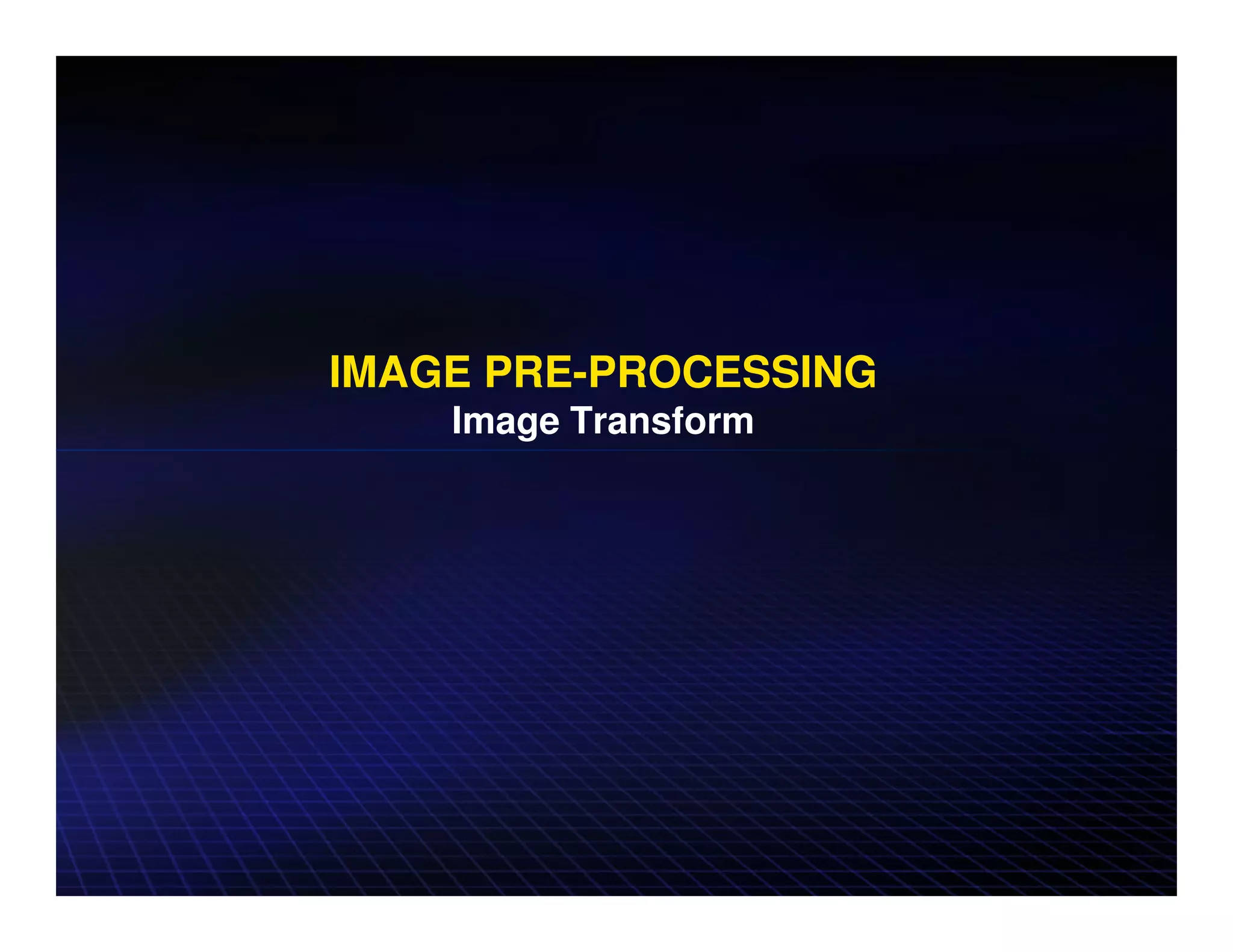 IMAGE PRE-PROCESSING
    Image Transform
 