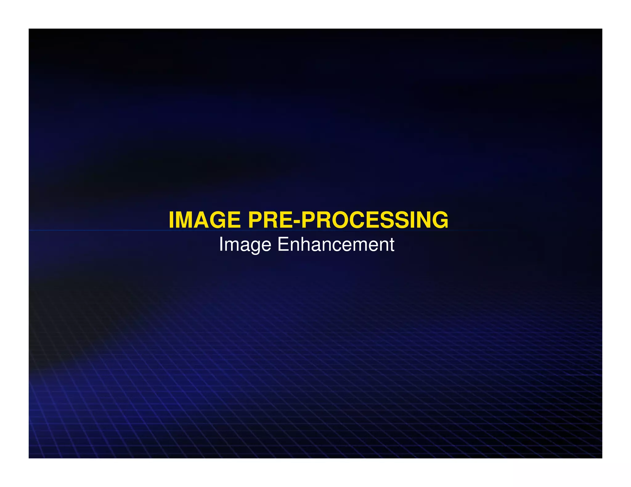 IMAGE PRE-PROCESSING
   Image Enhancement
 