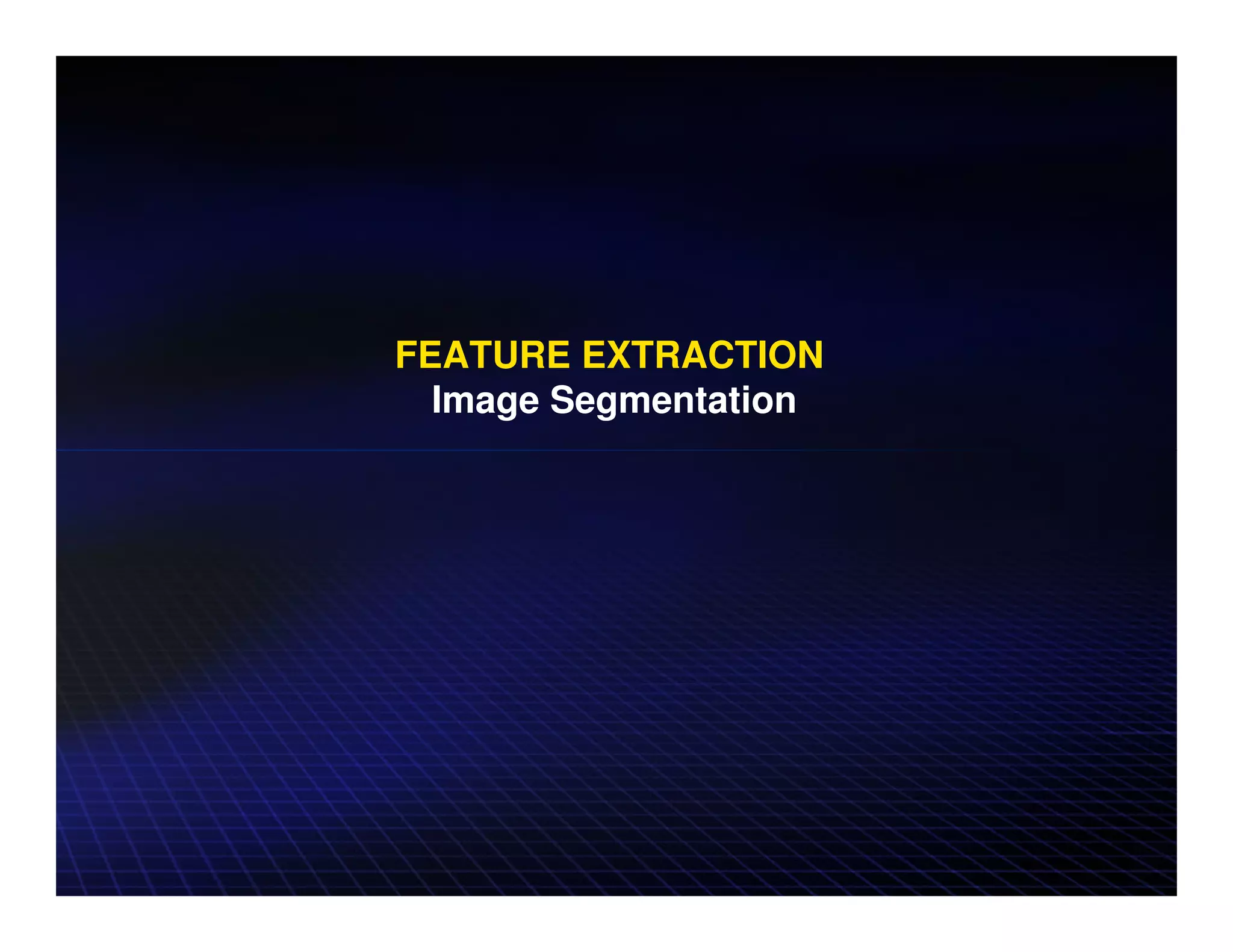 FEATURE EXTRACTION
  Image Segmentation
 