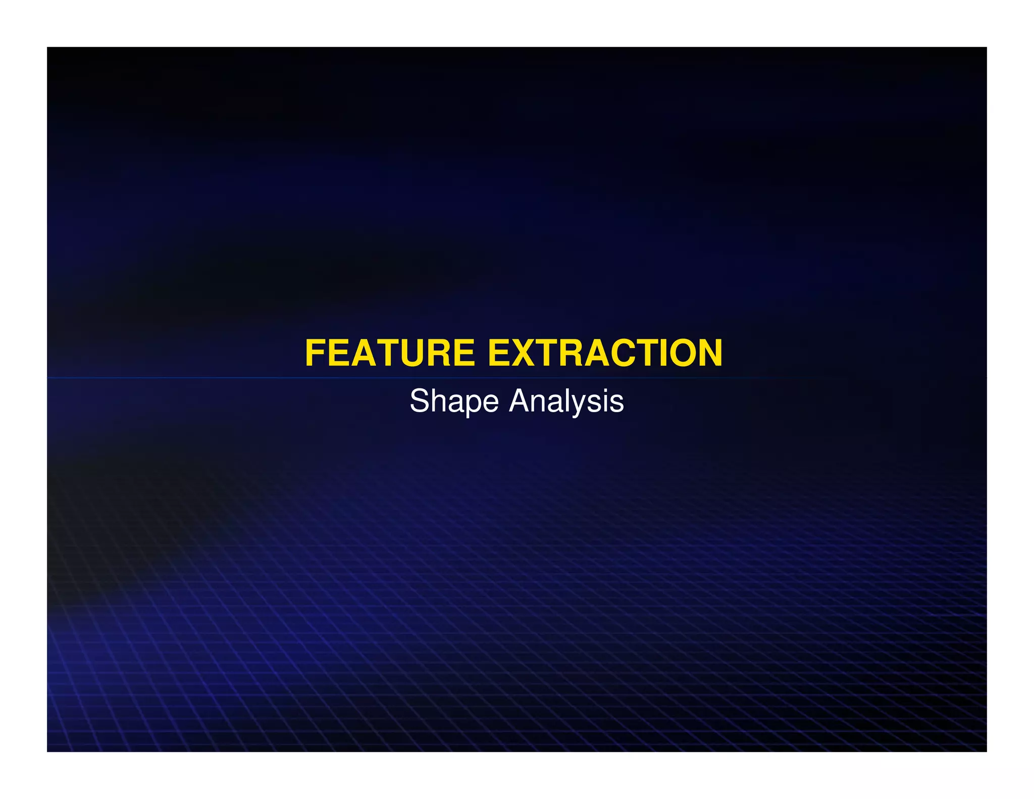 FEATURE EXTRACTION
    Shape Analysis
 