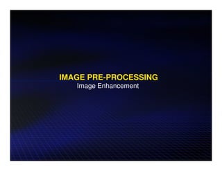 IMAGE PRE-PROCESSING
   Image Enhancement
 