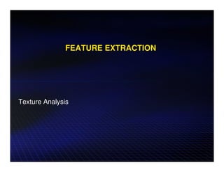 FEATURE EXTRACTION




Texture Analysis
 