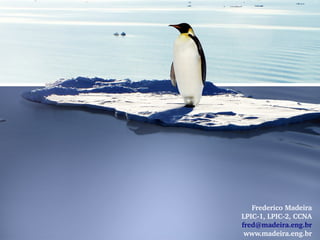 Frederico Madeira
LPIC­1, LPIC­2, CCNA
fred@madeira.eng.br
 www.madeira.eng.br
 