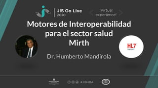 Motores de Interoperabilidad
para el sector salud
Mirth
Dr. Humberto Mandirola
 