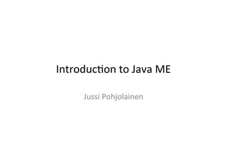 Introduc)on	
  to	
  Java	
  ME	
  

        Jussi	
  Pohjolainen	
  
 