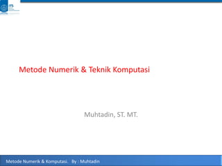 Metode Numerik & Komputasi. By : Muhtadin
Metode Numerik & Teknik Komputasi
Muhtadin, ST. MT.
 