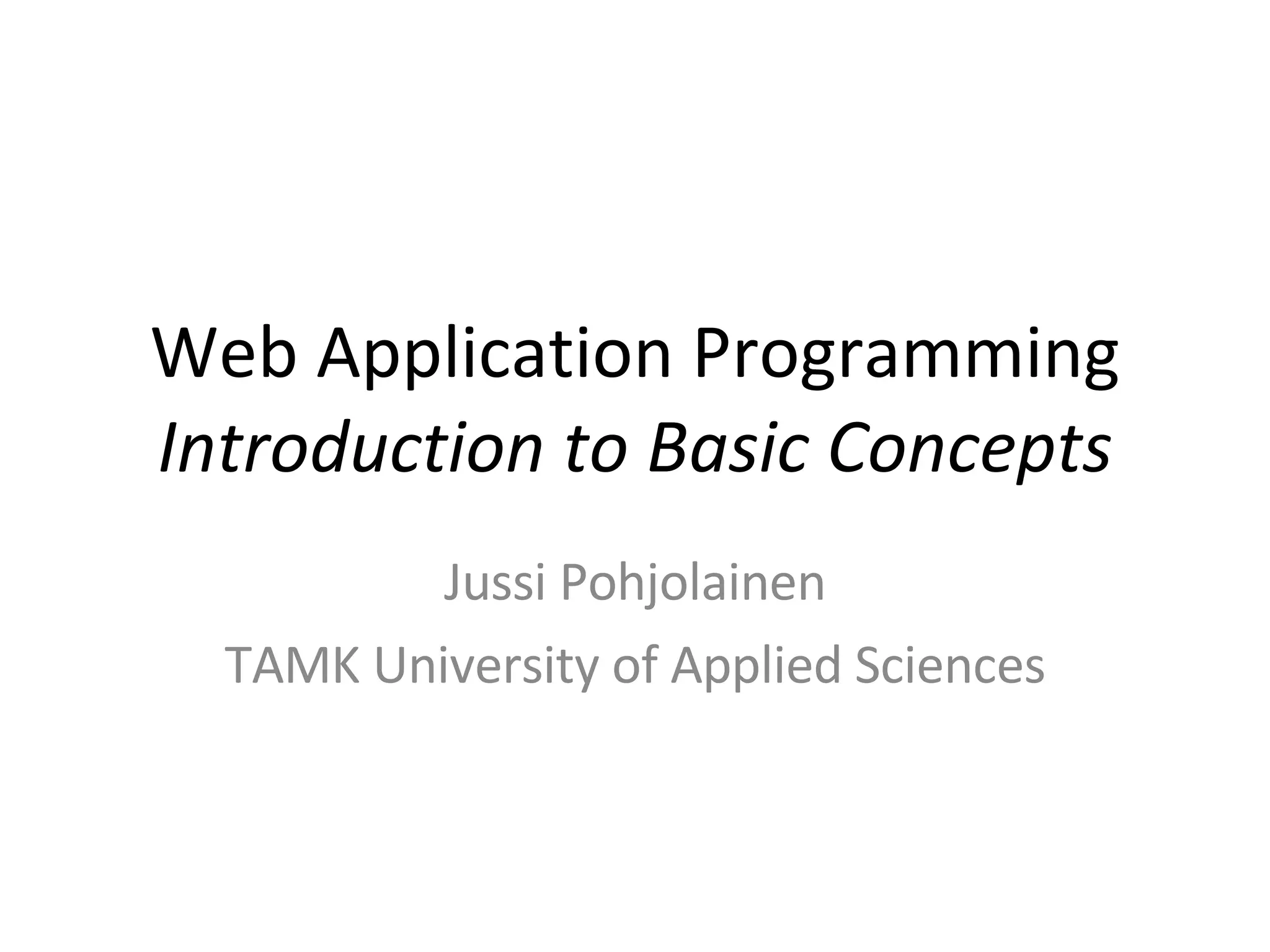 Web Application Programming Introduction to Basic Concepts Jussi Pohjolainen TAMK University of Applied Sciences 
