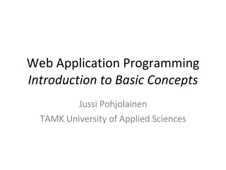 Web Application Programming Introduction to Basic Concepts Jussi Pohjolainen TAMK University of Applied Sciences 