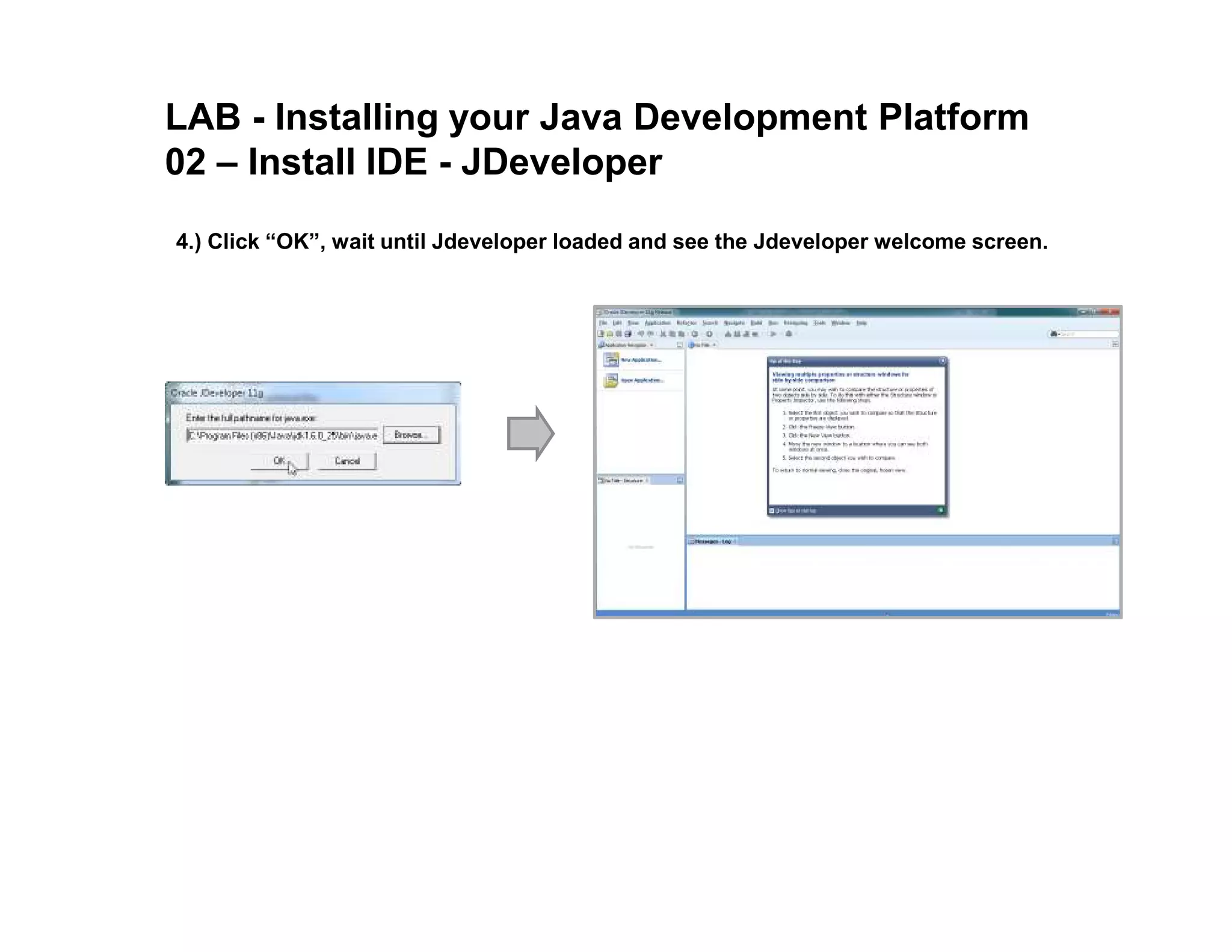 LAB - Installing your Java Development Platform 02 – Install IDE - JDeveloper 4.) Click “OK”, wait until Jdeveloper loaded and see the Jdeveloper welcome screen. 