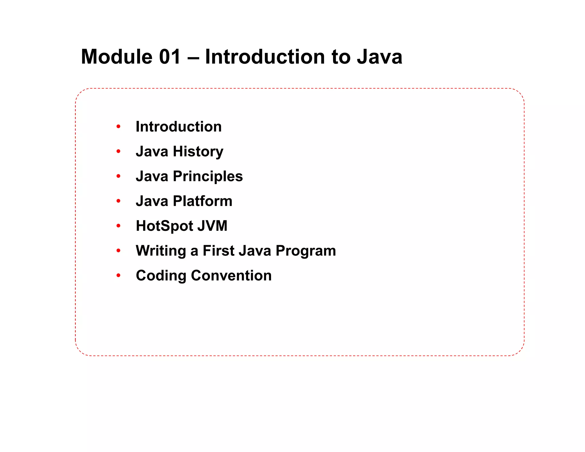 Module 01 – Introduction to Java • Introduction • Java History • Java Principles • Java Platform • HotSpot JVM • Writing a First Java Program • Coding Convention 