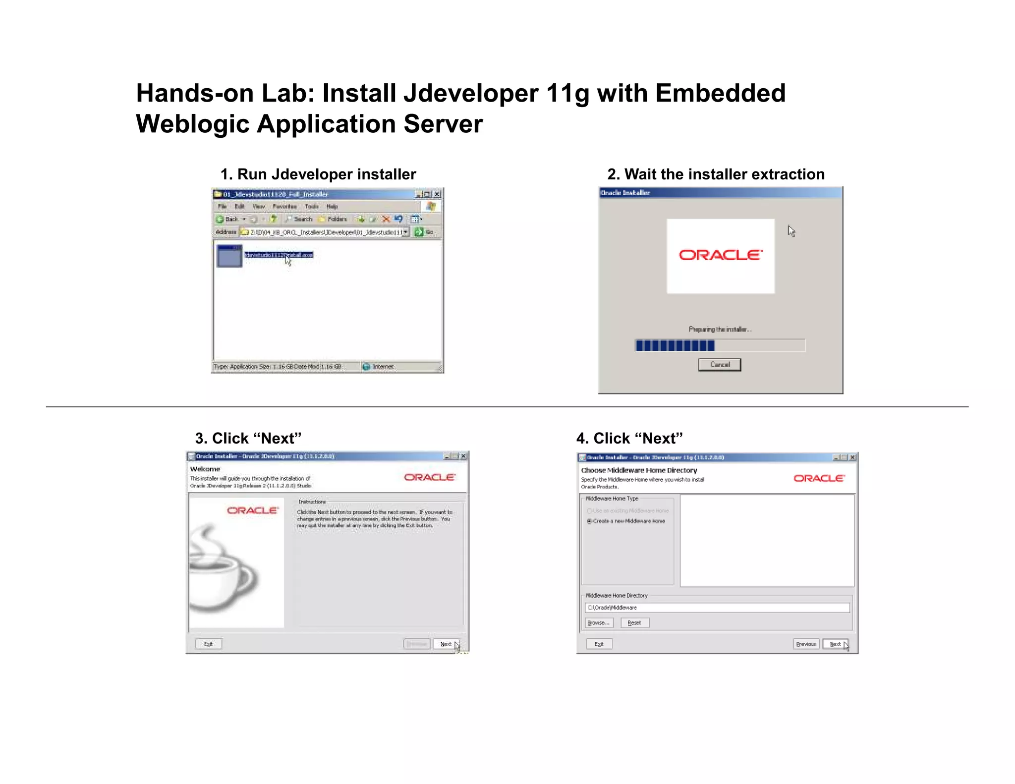 Hands-on Lab: Install Jdeveloper 11g with Embedded
Weblogic Application Server
1. Run Jdeveloper installer 2. Wait the installer extraction
3. Click “Next” 4. Click “Next”
 