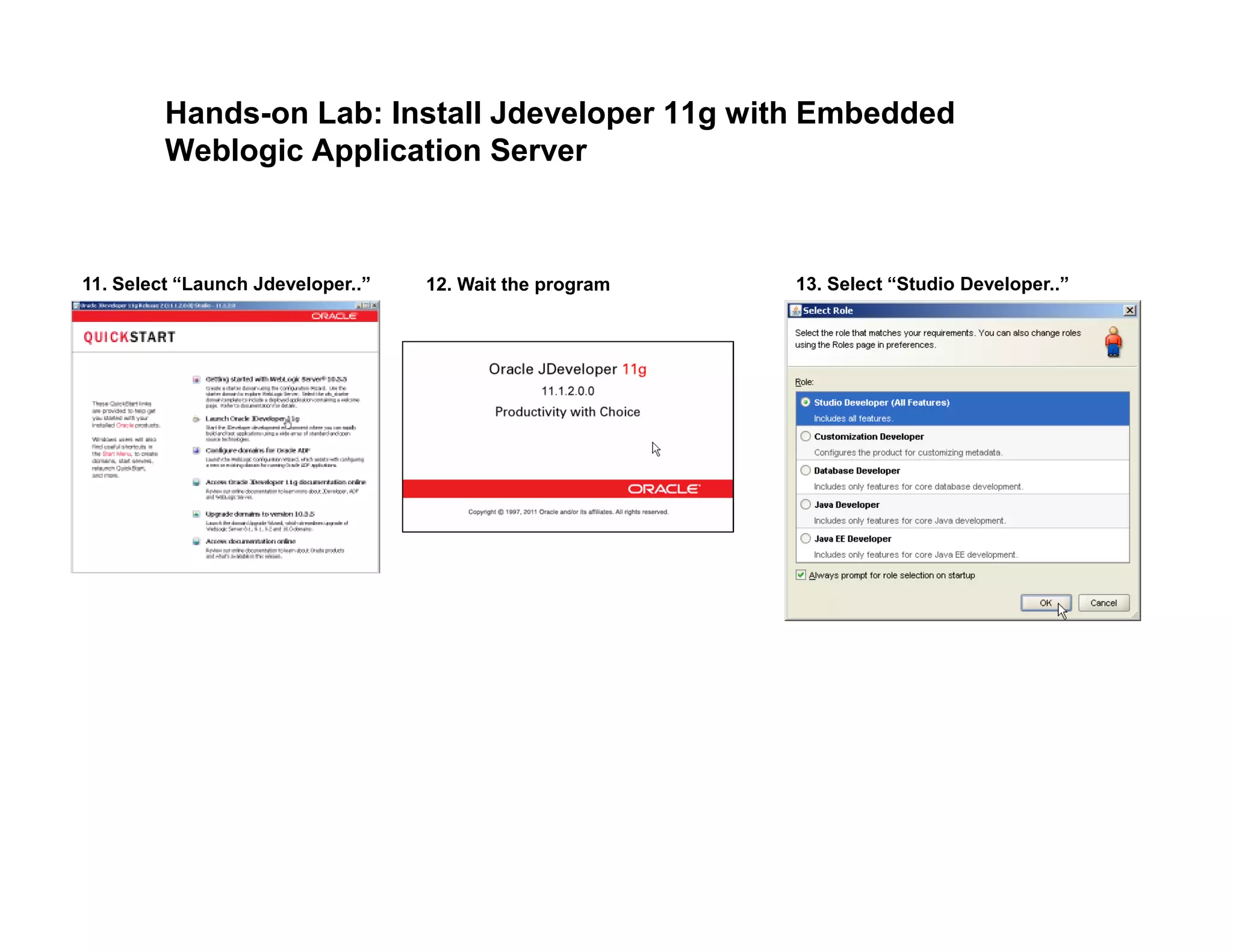 Hands-on Lab: Install Jdeveloper 11g with Embedded
Weblogic Application Server
11. Select “Launch Jdeveloper..” 13. Select “Studio Developer..”12. Wait the program
 