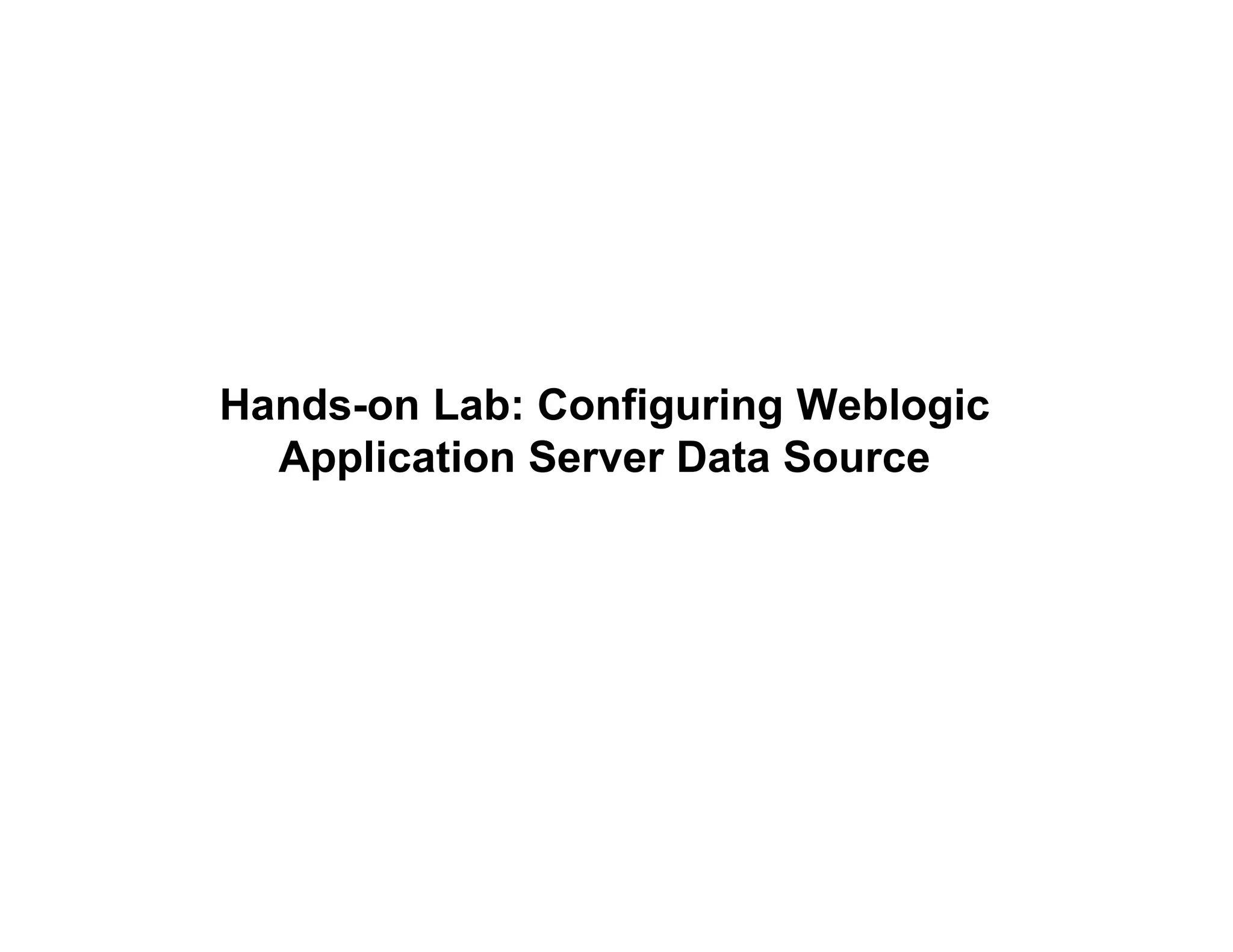 Hands-on Lab: Configuring Weblogic
Application Server Data Source
 