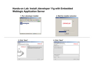 Hands-on Lab: Install Jdeveloper 11g with Embedded
Weblogic Application Server
1. Run Jdeveloper installer 2. Wait the installer extraction
3. Click “Next” 4. Click “Next”
 