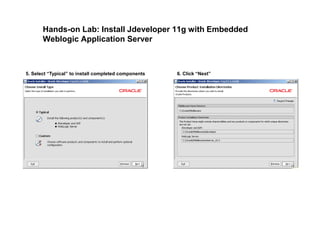 Hands-on Lab: Install Jdeveloper 11g with Embedded
Weblogic Application Server
5. Select “Typical” to install completed components 6. Click “Next”
 