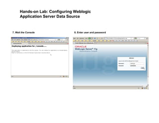Hands-on Lab: Configuring Weblogic
Application Server Data Source
7. Wait the Console 8. Enter user and password
 