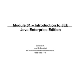 Module 01 – Introduction to JEE
Java Enterprise Edition
Danairat T.
Line ID: Danairat
FB: Danairat Thanabodithammachari
+668-1559-1446
 