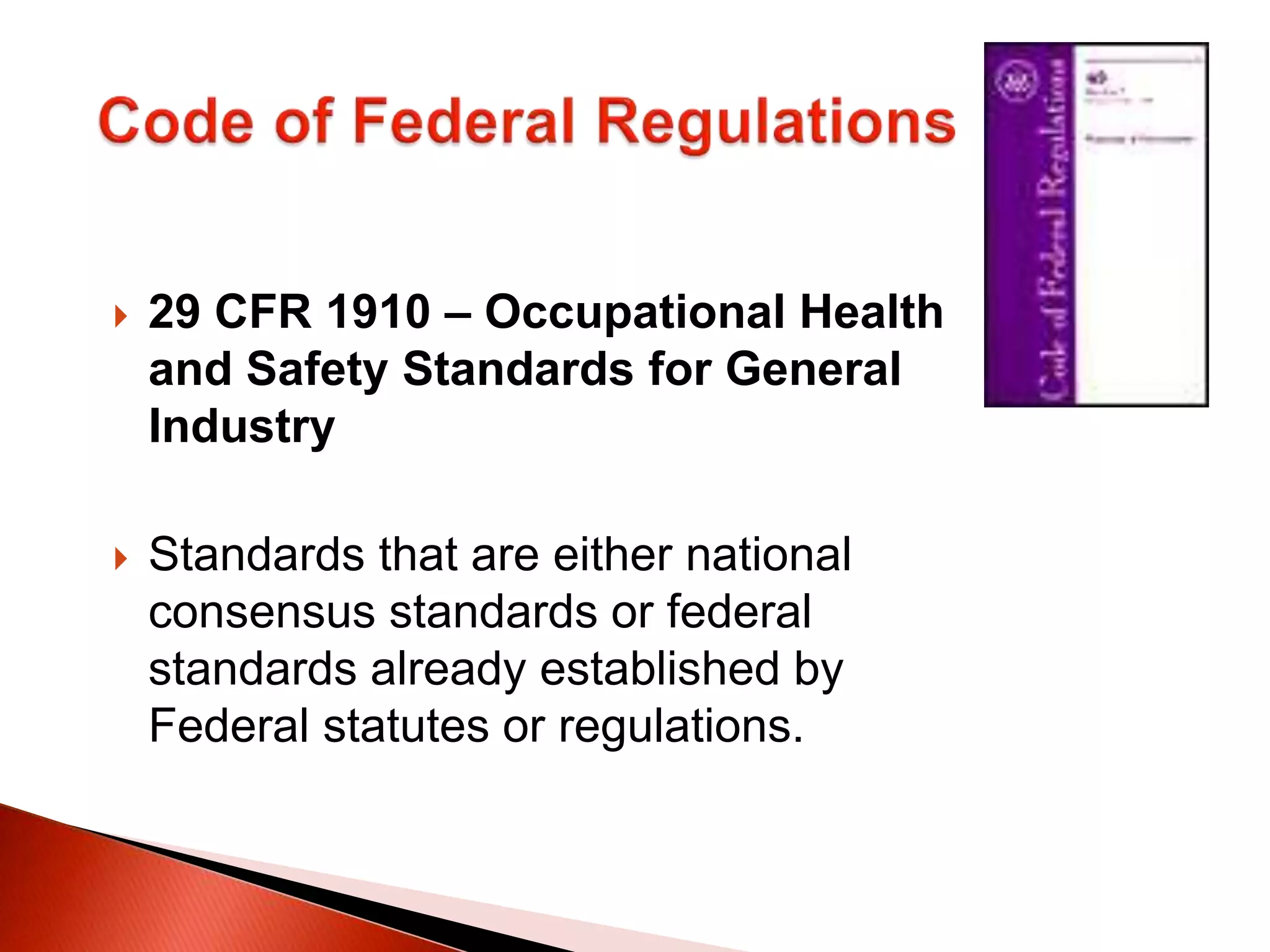  29 CFR 1910 – Occupational Health
and Safety Standards for General
Industry
 Standards that are either national
consensus standards or federal
standards already established by
Federal statutes or regulations.
 