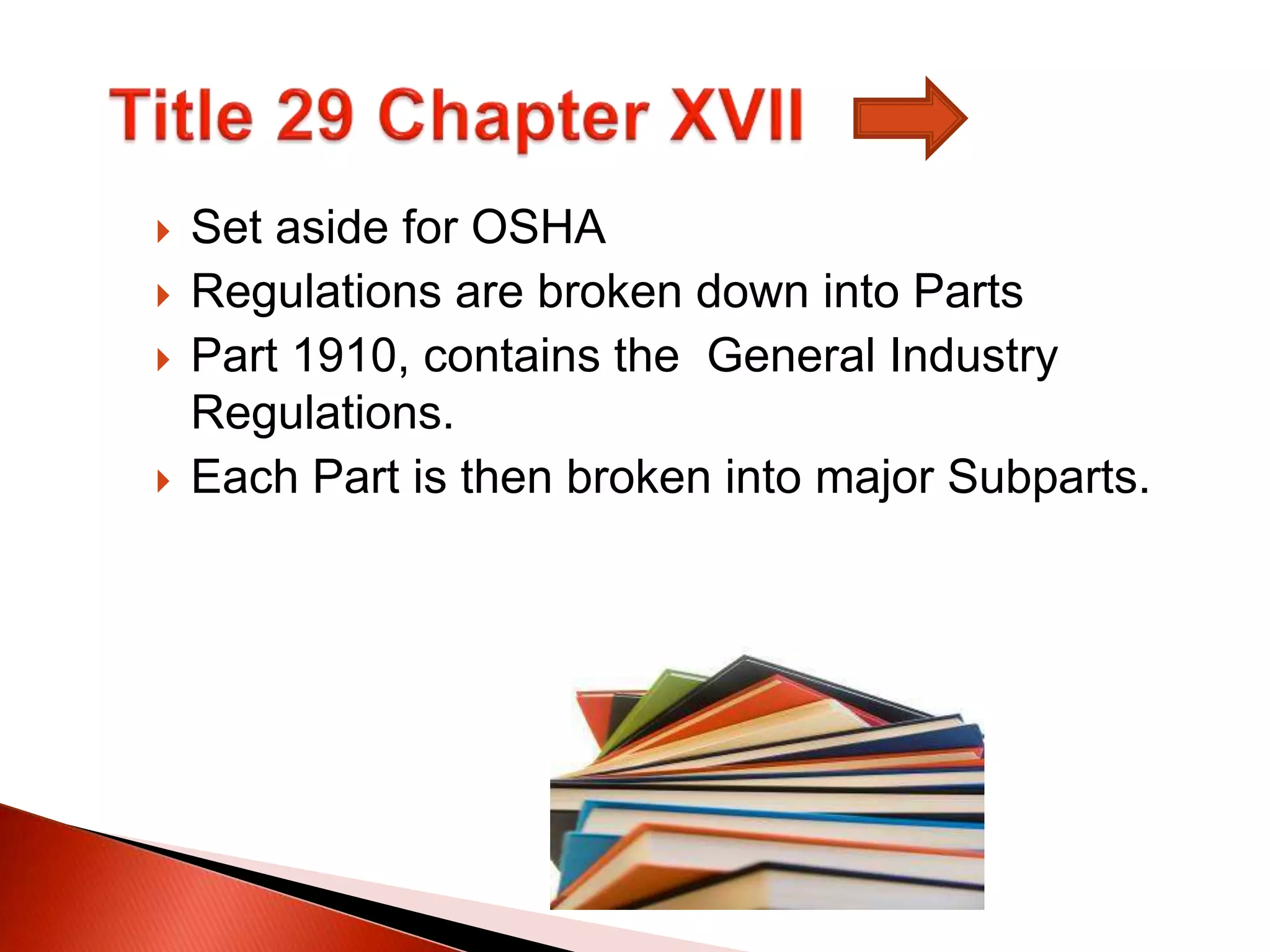  Set aside for OSHA
 Regulations are broken down into Parts
 Part 1910, contains the General Industry
Regulations.
 Each Part is then broken into major Subparts.
 