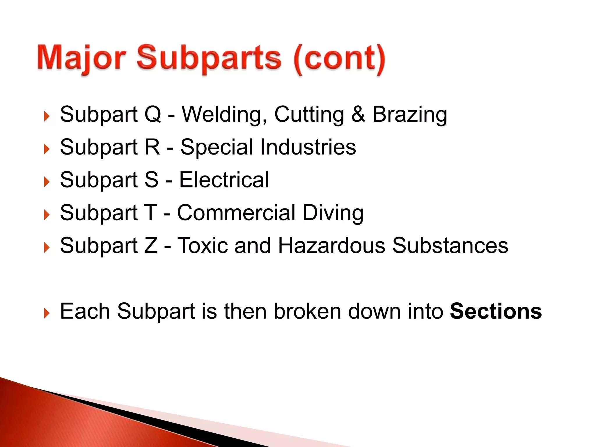  Subpart Q - Welding, Cutting & Brazing
 Subpart R - Special Industries
 Subpart S - Electrical
 Subpart T - Commercial Diving
 Subpart Z - Toxic and Hazardous Substances
 Each Subpart is then broken down into Sections
 
