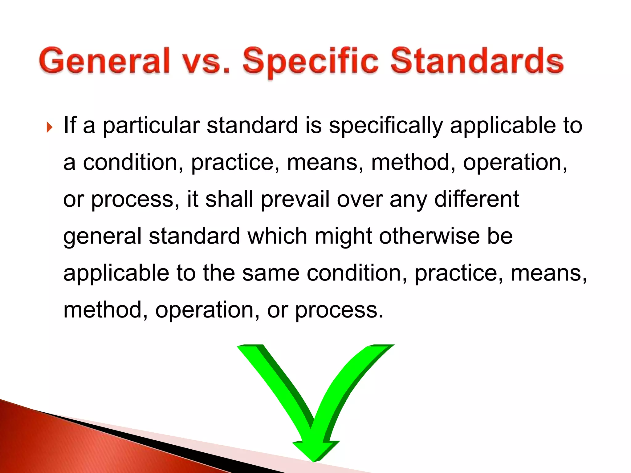  If a particular standard is specifically applicable to
a condition, practice, means, method, operation,
or process, it shall prevail over any different
general standard which might otherwise be
applicable to the same condition, practice, means,
method, operation, or process.
 