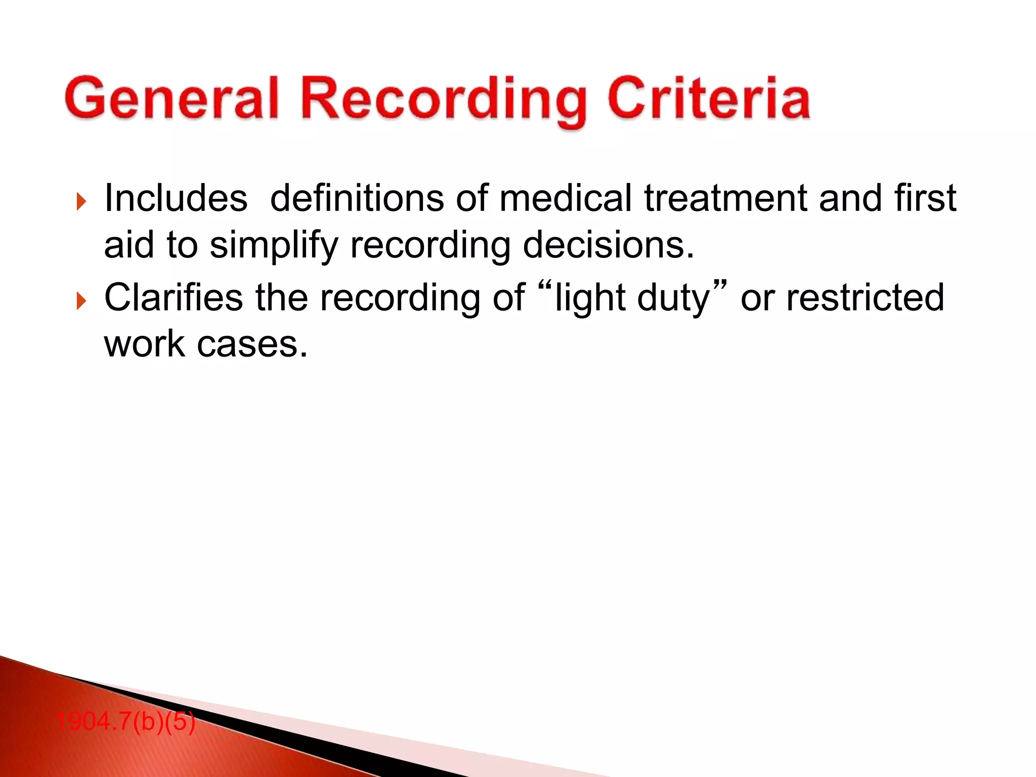  Includes definitions of medical treatment and first
aid to simplify recording decisions.
 Clarifies the recording of “light duty” or restricted
work cases.
1904.7(b)(5)
 