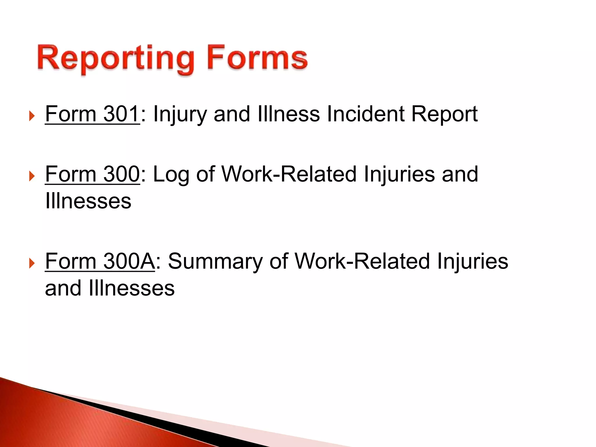  Form 301: Injury and Illness Incident Report
 Form 300: Log of Work-Related Injuries and
Illnesses
 Form 300A: Summary of Work-Related Injuries
and Illnesses
 